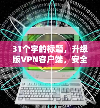 31个字的标题，升级版VPN客户端，安全可靠，性能提升，兼容最新系统
