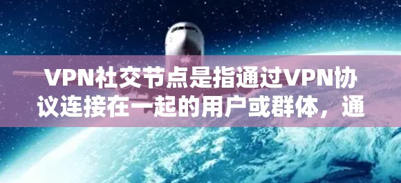 VPN社交节点是指通过VPN协议连接在一起的用户或群体，通常指朋友或同事之间的VPN联系。以下是对 VPN社交节点的详细分析和总结