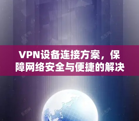 VPN设备连接方案，保障网络安全与便捷的解决方案
