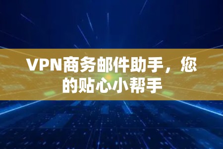 VPN商务邮件助手,您的贴心小帮手 VPN商务邮件助手,您的贴心小帮手