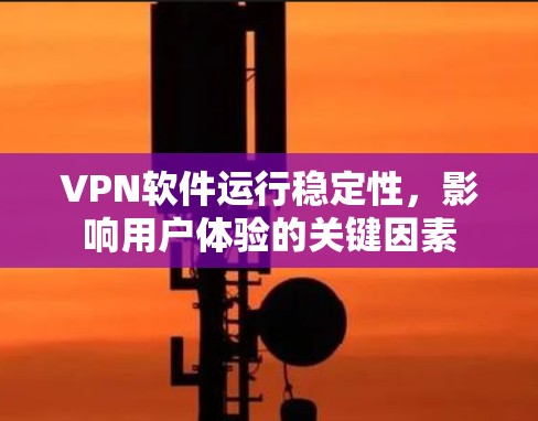 VPN软件运行稳定性,影响用户体验的关键因素 VPN软件运行稳定性,影响用户体验的关键因素