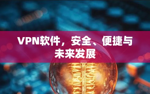 VPN软件,安全、便捷与未来发展 VPN软件,安全、便捷与未来发展