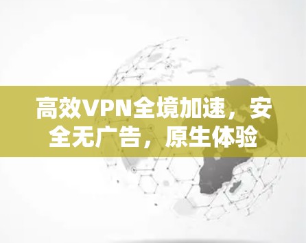 高效VPN全境加速,安全无广告,原生体验 高效VPN全境加速,安全无广告,原生体验