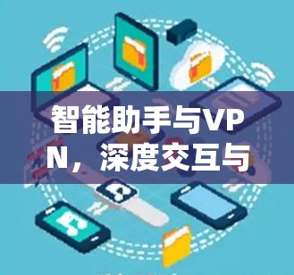 智能助手与VPN，深度交互与安全防护