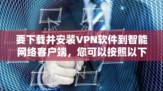 要下载并安装VPN软件到智能网络客户端,您可以按照以下步骤进行 要下载并安装VPN软件到智能网络客户端,您可以按照以下步骤进行