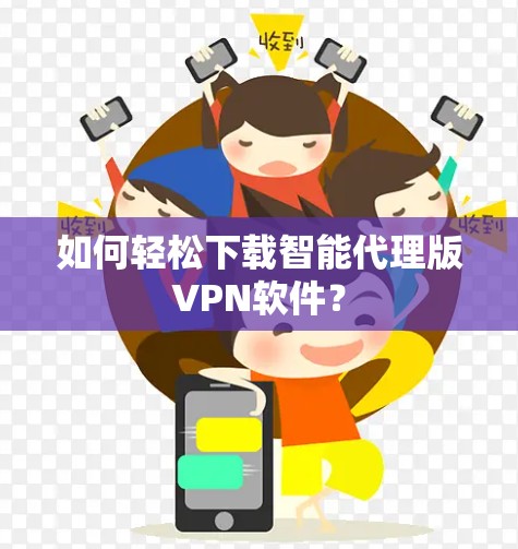 如何轻松下载智能代理版VPN软件? 如何轻松下载智能代理版VPN软件?