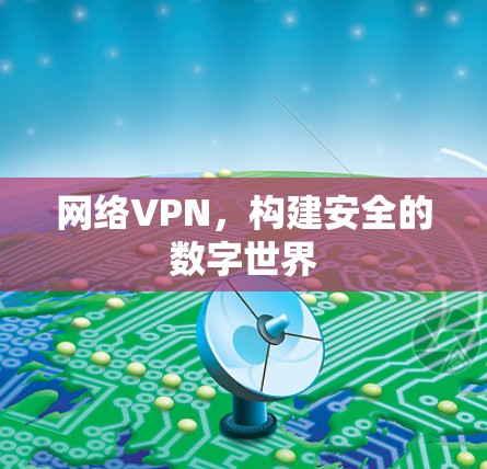 网络VPN,构建安全的数字世界 网络VPN,构建安全的数字世界