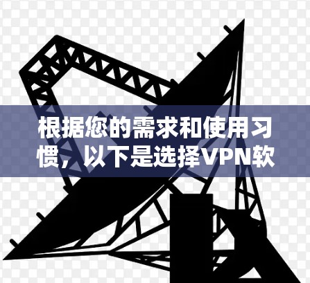 根据您的需求和使用习惯,以下是选择VPN软件的综合建议 根据您的需求和使用习惯,以下是选择VPN软件的综合建议