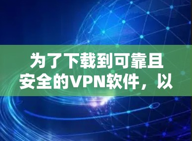 为了下载到可靠且安全的VPN软件,以下是一些步骤和建议 为了下载到可靠且安全的VPN软件,以下是一些步骤和建议
