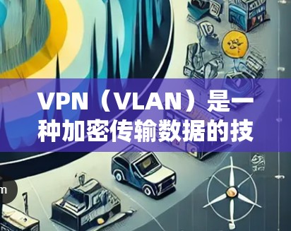 VPN(VLAN)是一种加密传输数据的技术,用于安全地连接到外部网络,保护数据不被黑客攻击。以下是关于VPN软件的详细说明 VPN(VLAN)是一种加密传输数据的技术,用于安全地连接到外部网络,保护数据不被黑客攻击。以下是关于VPN软件的详细说明