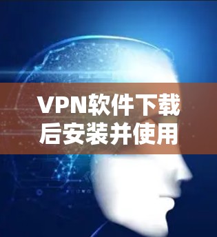 VPN软件下载后安装并使用，通常需要通过 一键连接软件。以下是使用一键连接软件连接VPN的步骤