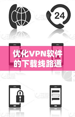 优化VPN软件的下载线路通常包括以下步骤