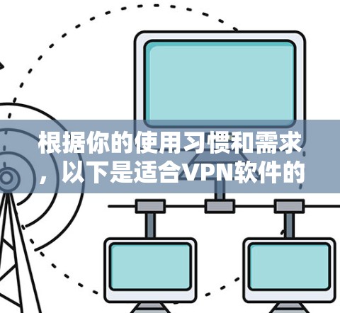 根据你的使用习惯和需求，以下是适合VPN软件的选择建议