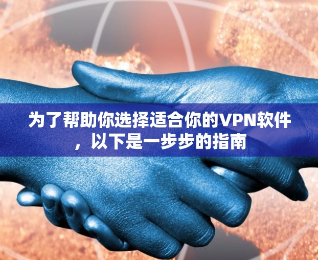 为了帮助你选择适合你的VPN软件，以下是一步步的指南
