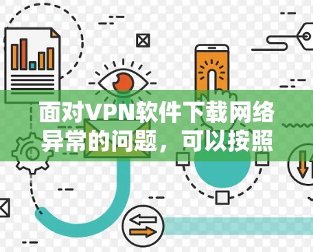 面对VPN软件下载网络异常的问题，可以按照以下步骤排查和解决