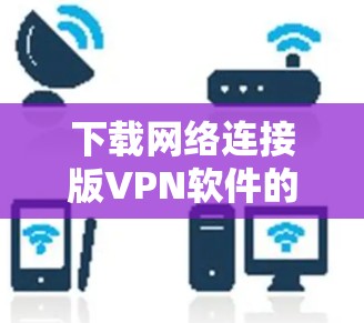 下载网络连接版VPN软件的步骤如下