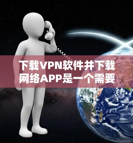 下载VPN软件并下载网络APP是一个需要谨慎的过程,确保安全和使用舒适。以下是一个有条理的指南,帮助您完成这一任务 下载VPN软件并下载网络APP是一个需要谨慎的过程,确保安全和使用舒适。以下是一个有条理的指南,帮助您完成这一任务