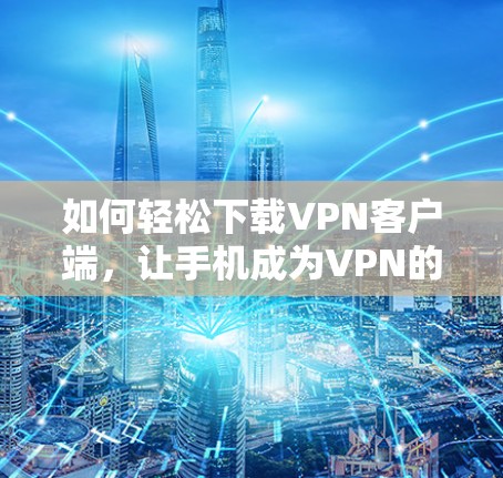如何轻松下载VPN客户端,让手机成为VPN的最佳伙伴 如何轻松下载VPN客户端,让手机成为VPN的最佳伙伴