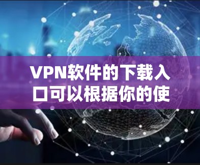 VPN软件的下载入口可以根据你的使用地区和网络条件来选择。以下是一些常见的VPN软件推荐，涵盖中国和国际的版本