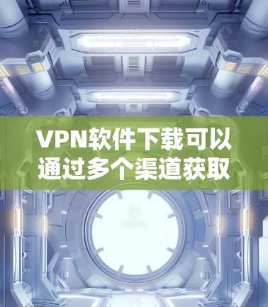 VPN软件下载可以通过多个渠道获取,以下是主要的VPN软件下载入口和推荐 VPN软件下载可以通过多个渠道获取,以下是主要的VPN软件下载入口和推荐