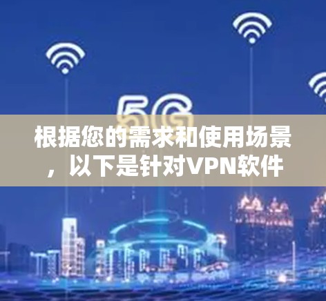 根据您的需求和使用场景,以下是针对VPN软件的推荐,帮助您做出明智的选择 根据您的需求和使用场景,以下是针对VPN软件的推荐,帮助您做出明智的选择