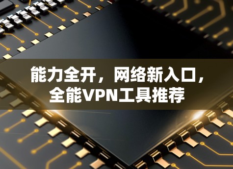 能力全开，网络新入口，全能VPN工具推荐