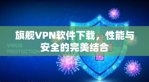 旗舰VPN软件下载，性能与安全的完美结合