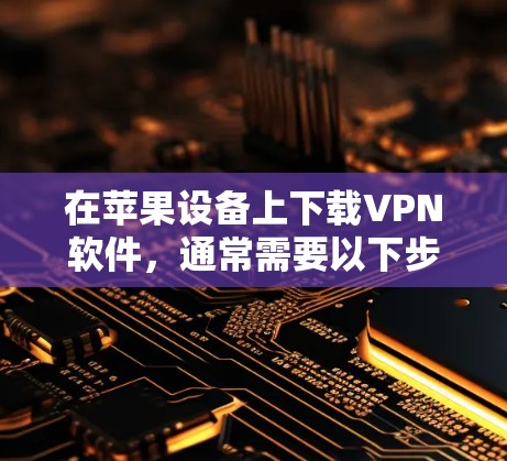 在苹果设备上下载VPN软件,通常需要以下步骤 在苹果设备上下载VPN软件,通常需要以下步骤