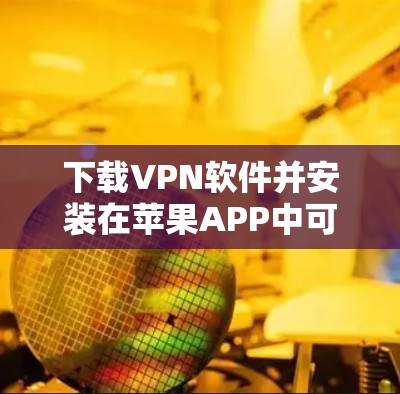 下载VPN软件并安装在苹果APP中可以确保网络访问的安全和便捷。以下是详细的步骤 下载VPN软件并安装在苹果APP中可以确保网络访问的安全和便捷。以下是详细的步骤
