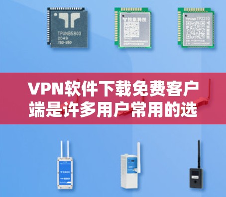 VPN软件下载免费客户端是许多用户常用的选择，尤其是那些对安全性和隐私有较高要求的用户。以下是几种常见的VPN软件推荐，供你选择