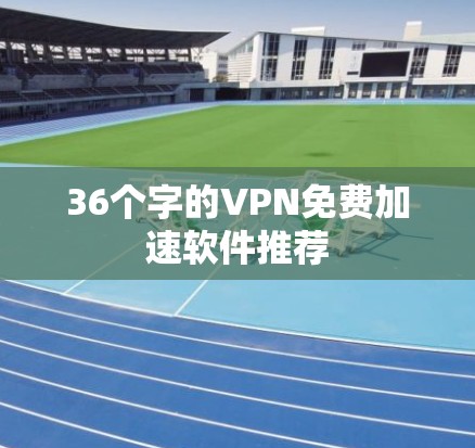 36个字的VPN免费加速软件推荐