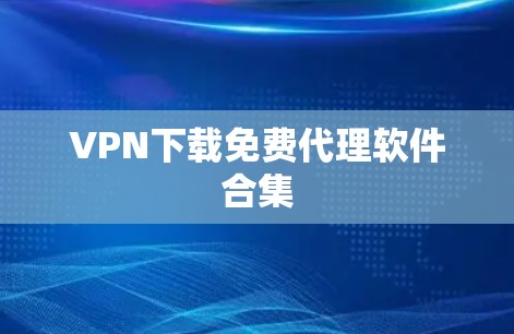 VPN下载免费代理软件合集 VPN下载免费代理软件合集