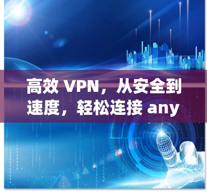 高效 VPN,从安全到速度,轻松连接 anywhere 高效 VPN,从安全到速度,轻松连接 anywhere