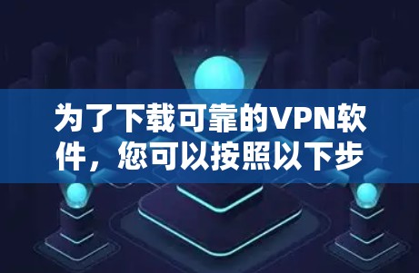 为了下载可靠的VPN软件,您可以按照以下步骤进行 为了下载可靠的VPN软件,您可以按照以下步骤进行