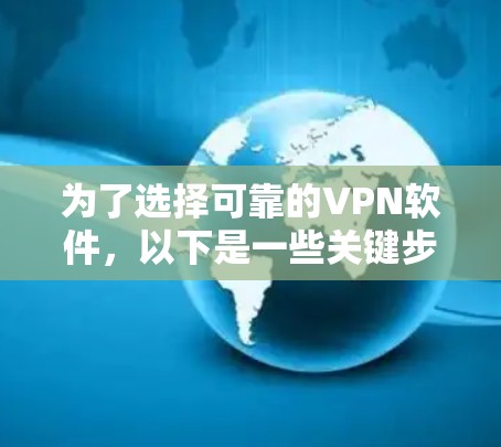 为了选择可靠的VPN软件,以下是一些关键步骤和建议 为了选择可靠的VPN软件,以下是一些关键步骤和建议
