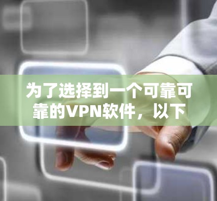为了选择到一个可靠可靠的VPN软件,以下是详细的步骤 为了选择到一个可靠可靠的VPN软件,以下是详细的步骤