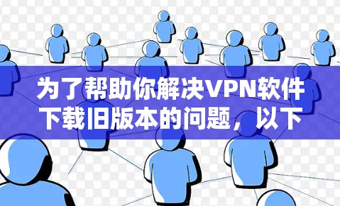为了帮助你解决VPN软件下载旧版本的问题，以下是一些步骤和建议