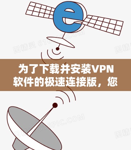 为了下载并安装VPN软件的极速连接版,您可以按照以下步骤进行 为了下载并安装VPN软件的极速连接版,您可以按照以下步骤进行