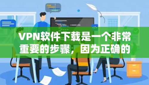 VPN软件下载是一个非常重要的步骤,因为正确的VPN软件可以确保你的数据安全和隐私保护。以下是一些常见的VPN软件推荐,以及一些使用技巧和注意事项 VPN软件下载是一个非常重要的步骤,因为正确的VPN软件可以确保你的数据安全和隐私保护。以下是一些常见的VPN软件推荐,以及一些使用技巧和注意事项