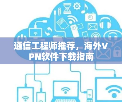 通信工程师推荐，海外VPN软件下载指南