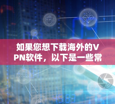 如果您想下载海外的VPN软件,以下是一些常见的步骤和注意事项 如果您想下载海外的VPN软件,以下是一些常见的步骤和注意事项
