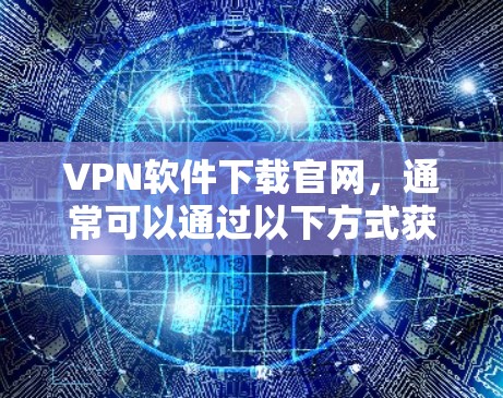 VPN软件下载官网，通常可以通过以下方式获取