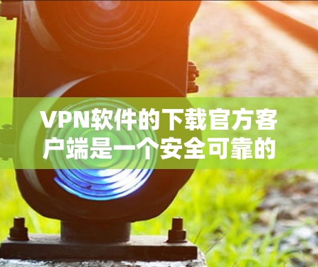 VPN软件的下载官方客户端是一个安全可靠的选择,以下是几种常用的 VPN 紧实版客户端推荐 VPN软件的下载官方客户端是一个安全可靠的选择,以下是几种常用的 VPN 紧实版客户端推荐