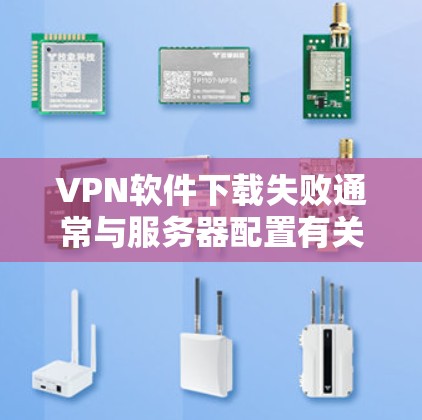 VPN软件下载失败通常与服务器配置有关。以下是解决此类问题的步骤