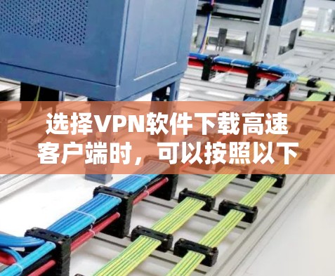 选择VPN软件下载高速客户端时，可以按照以下步骤进行