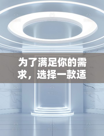 为了满足你的需求,选择一款适合VPN的软件,以下是一个清晰的推荐和建议 为了满足你的需求,选择一款适合VPN的软件,以下是一个清晰的推荐和建议