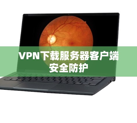 VPN下载服务器客户端安全防护