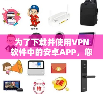 为了下载并使用VPN软件中的安卓APP,您可以按照以下步骤进行操作 为了下载并使用VPN软件中的安卓APP,您可以按照以下步骤进行操作