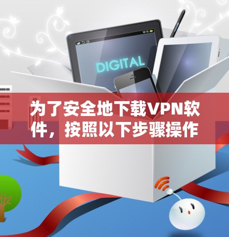 为了安全地下载VPN软件，按照以下步骤操作