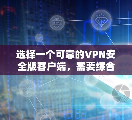 选择一个可靠的VPN安全版客户端，需要综合考虑多个因素，以确保最佳的安全性和用户体验。以下是详细的步骤指南